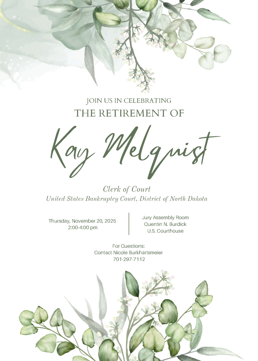 Join us in celebrating the retirement of Kay Melquist, clerk of court, US Bankruptcy Court district of North Dakota. Thursday November 20, 2025, 2 to 4pm in the Jury Assembly Room, Quentin Burdick US Courthouse. For Questions call Nicole Burkhartsmeier 701-297-7112